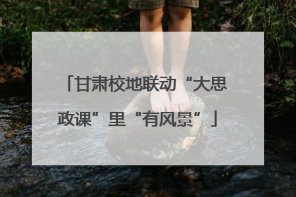 甘肃校地联动“大思政课”里“有风景”