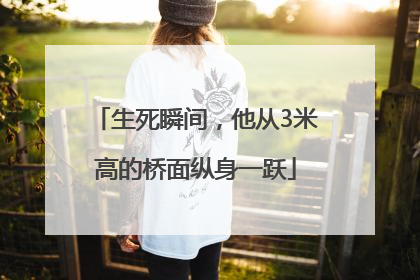 生死瞬间，他从3米高的桥面纵身一跃