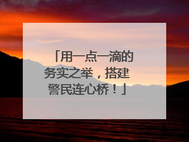 用一点一滴的务实之举，搭建警民连心桥！