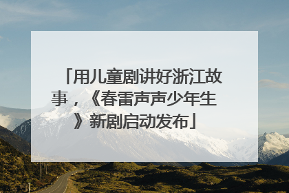 用儿童剧讲好浙江故事，《春雷声声少年生》新剧启动发布