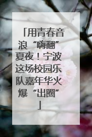 用青春音浪“嗨翻”夏夜！宁波这场校园乐队嘉年华火爆“出圈”