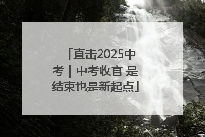 直击2025中考｜中考收官 是结束也是新起点
