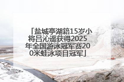 盐城亭湖籍15岁小将吕沁遥获得2025年全国游泳冠军赛200米蛙泳项目冠军
