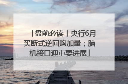 盘前必读丨央行6月买断式逆回购加量；脑机接口迎重要进展