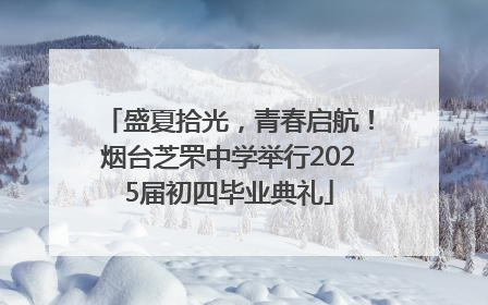 盛夏拾光，青春启航！烟台芝罘中学举行2025届初四毕业典礼