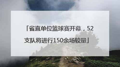 省直单位篮球赛开幕，52支队将进行150余场较量