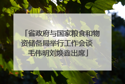 省政府与国家粮食和物资储备局举行工作会谈 毛伟明刘焕鑫出席