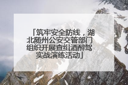 筑牢安全防线，湖北随州公安交管部门组织开展查缉酒醉驾实战演练活动