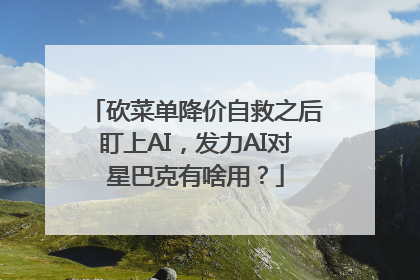 砍菜单降价自救之后盯上AI，发力AI对星巴克有啥用？
