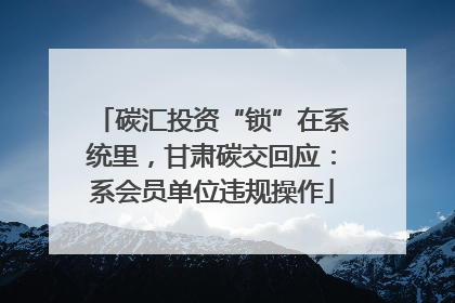 碳汇投资“锁”在系统里，甘肃碳交回应：系会员单位违规操作