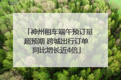 神州租车端午预订量超预期 跨城出行订单同比增长近4倍