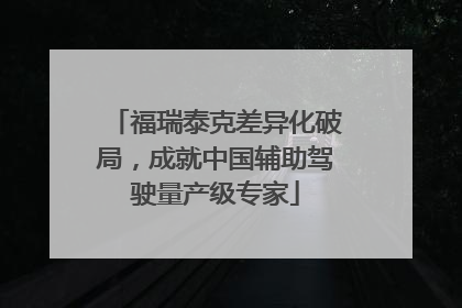 福瑞泰克差异化破局，成就中国辅助驾驶量产级专家