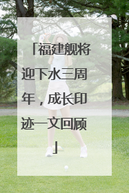 福建舰将迎下水三周年，成长印迹一文回顾