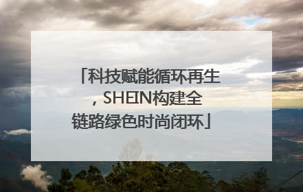 科技赋能循环再生，SHEIN构建全链路绿色时尚闭环