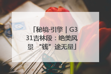 秘境·引擎｜G331吉林段：绝美风景 “钱”途无量