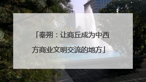 秦朔：让商丘成为中西方商业文明交流的地方
