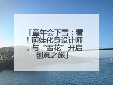 童年会下雪：看！萌娃化身设计师，与“雪花”开启创意之旅