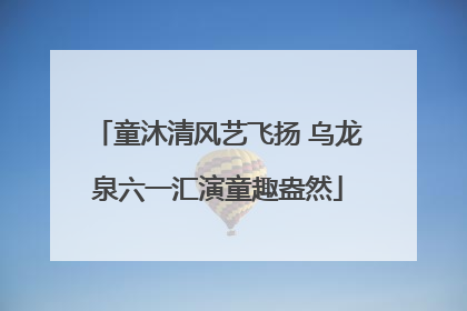 童沐清风艺飞扬 乌龙泉六一汇演童趣盎然