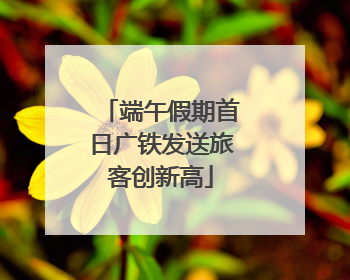 端午假期首日广铁发送旅客创新高