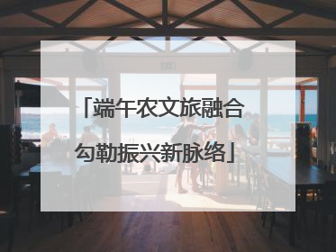 端午农文旅融合 勾勒振兴新脉络