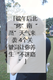 端午后北“烤”南“蒸”天气来袭 4个关键词让你养生“不迷路”