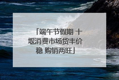 端午节假期 十堰消费市场货丰价稳 购销两旺