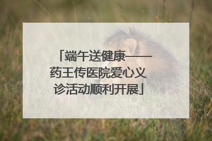 端午送健康——药王传医院爱心义诊活动顺利开展