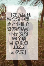 第九届丝博会汉中重点产业推介暨签约活动举行 签约 93个项目 总投资132.23 亿元