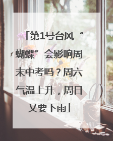 第1号台风“蝴蝶”会影响周末中考吗？周六气温上升，周日又要下雨
