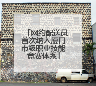网约配送员首次纳入厦门市级职业技能竞赛体系