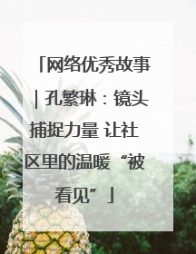 网络优秀故事｜孔繁琳：镜头捕捉力量 让社区里的温暖“被看见”