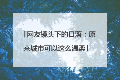 网友镜头下的日落：原来城市可以这么温柔