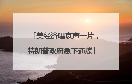 美经济唱衰声一片，特朗普政府急下通牒