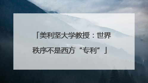 美利坚大学教授：世界秩序不是西方“专利”
