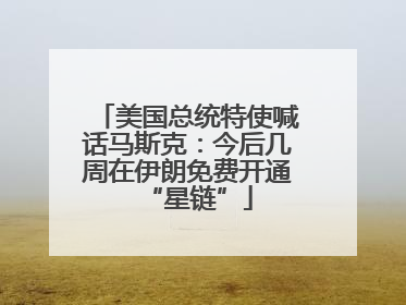 美国总统特使喊话马斯克：今后几周在伊朗免费开通“星链”