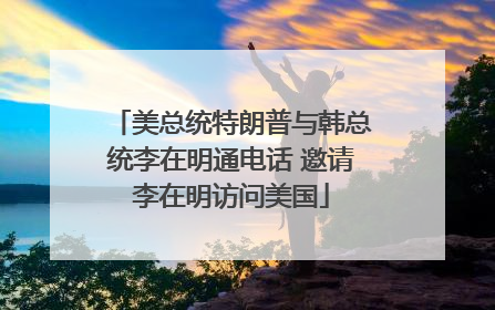 美总统特朗普与韩总统李在明通电话 邀请李在明访问美国