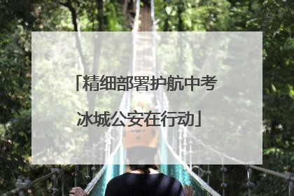 精细部署护航中考 冰城公安在行动
