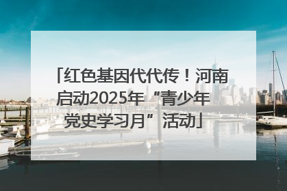 红色基因代代传！河南启动2025年“青少年党史学习月”活动