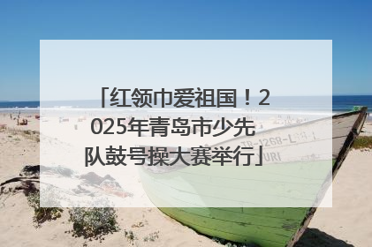 红领巾爱祖国！2025年青岛市少先队鼓号操大赛举行