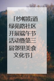 纱帽街道绿苑路社区开展端午节活动暨第三届邻里美食文化节