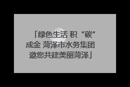 绿色生活 积“碳”成金 菏泽市水务集团邀您共建美丽菏泽