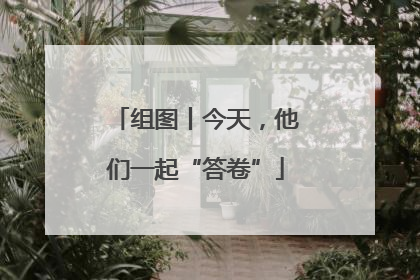 组图丨今天，他们一起“答卷”