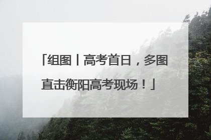 组图丨高考首日，多图直击衡阳高考现场！