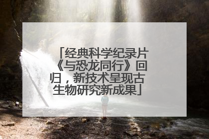 经典科学纪录片《与恐龙同行》回归，新技术呈现古生物研究新成果