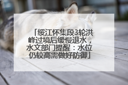 绥江怀集段3轮洪峰过境后缓慢退水，水文部门提醒：水位仍较高需做好防御