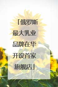 俄罗斯最大乳业品牌在华开设首家旗舰店
