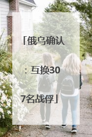 俄乌确认：互换307名战俘