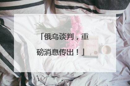 俄乌谈判，重磅消息传出！