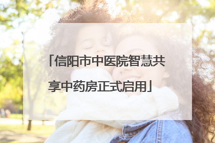信阳市中医院智慧共享中药房正式启用