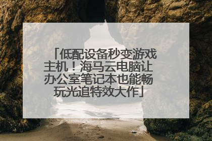 低配设备秒变游戏主机！海马云电脑让办公室笔记本也能畅玩光追特效大作